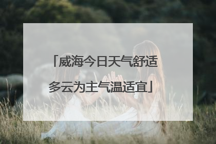 威海今日天气舒适 多云为主气温适宜