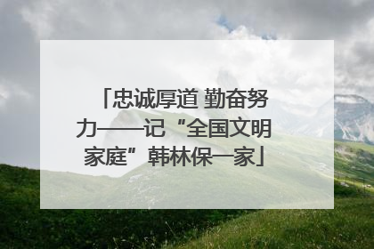 忠诚厚道 勤奋努力——记“全国文明家庭”韩林保一家