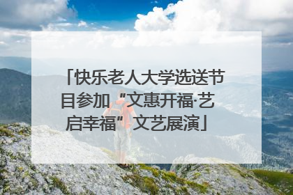 快乐老人大学选送节目参加“文惠开福·艺启幸福”文艺展演