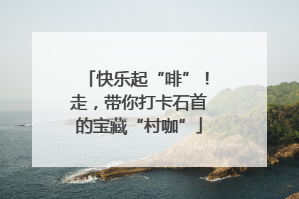 快乐起“啡”！走，带你打卡石首的宝藏“村咖”