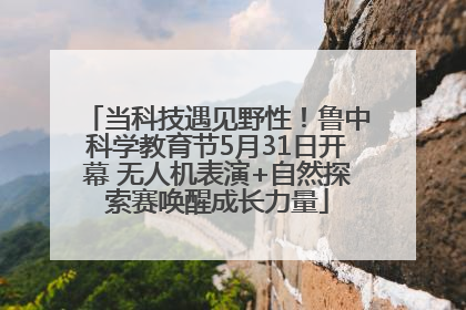 当科技遇见野性！鲁中科学教育节5月31日开幕 无人机表演+自然探索赛唤醒成长力量