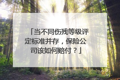 当不同伤残等级评定标准并存，保险公司该如何赔付？