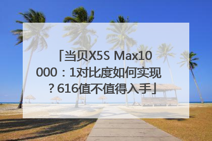 当贝X5S Max10000：1对比度如何实现？616值不值得入手