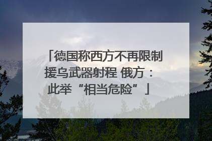 德国称西方不再限制援乌武器射程 俄方：此举“相当危险”