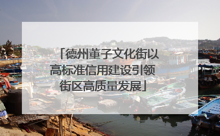 德州董子文化街以高标准信用建设引领街区高质量发展