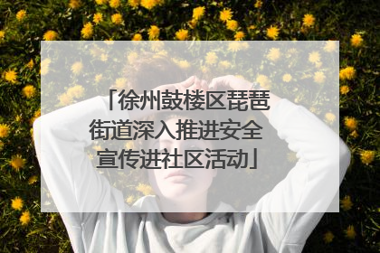 徐州鼓楼区琵琶街道深入推进安全宣传进社区活动