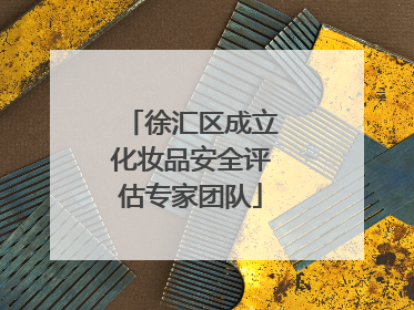 徐汇区成立化妆品安全评估专家团队