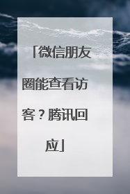 微信朋友圈能查看访客？腾讯回应