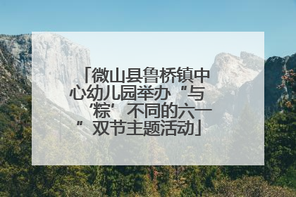 微山县鲁桥镇中心幼儿园举办“与‘粽’不同的六一”双节主题活动