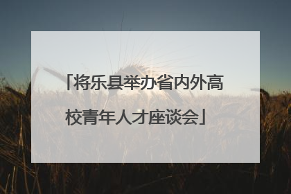 将乐县举办省内外高校青年人才座谈会