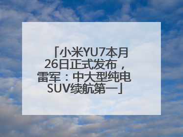 小米YU7本月26日正式发布，雷军：中大型纯电SUV续航第一