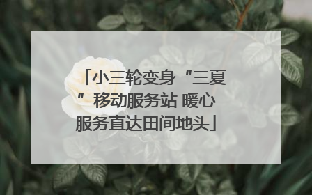 小三轮变身“三夏”移动服务站 暖心服务直达田间地头