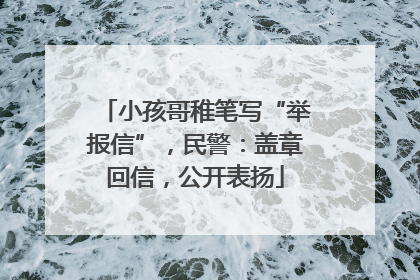 小孩哥稚笔写“举报信”，民警：盖章回信，公开表扬