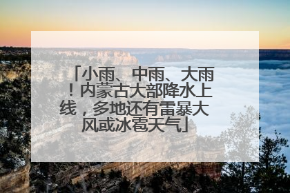 小雨、中雨、大雨！内蒙古大部降水上线，多地还有雷暴大风或冰雹天气