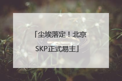 尘埃落定！北京SKP正式易主