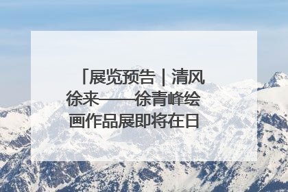 展览预告｜清风徐来——徐青峰绘画作品展即将在日照市美术馆开展