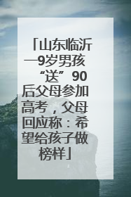 山东临沂一9岁男孩“送”90后父母参加高考，父母回应称：希望给孩子做榜样