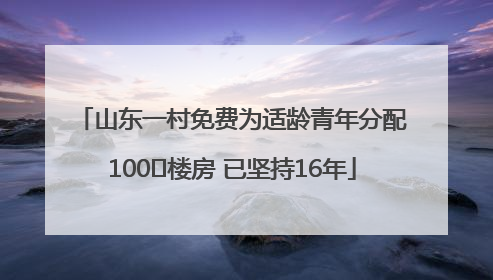 山东一村免费为适龄青年分配100㎡楼房 已坚持16年
