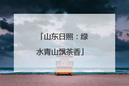 山东日照：绿水青山飘茶香