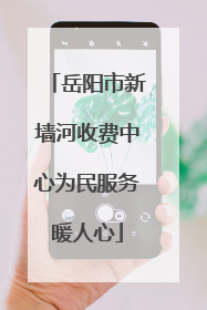 岳阳市新墙河收费中心为民服务暖人心