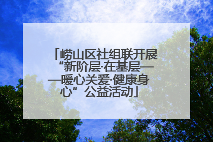 崂山区社组联开展“新阶层·在基层——暖心关爱·健康身心”公益活动
