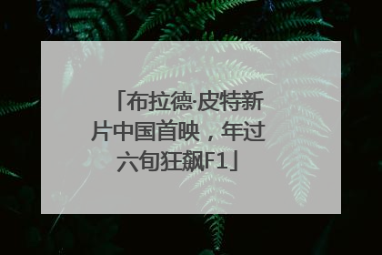 布拉德·皮特新片中国首映，年过六旬狂飙F1