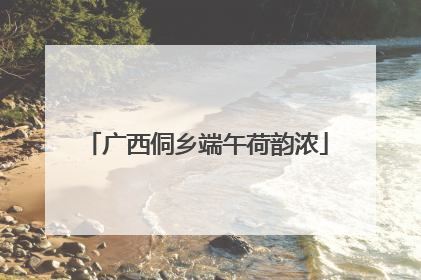 广西侗乡端午荷韵浓