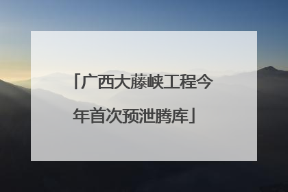广西大藤峡工程今年首次预泄腾库