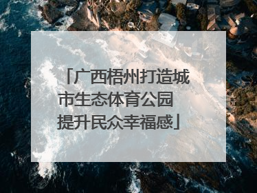 广西梧州打造城市生态体育公园 提升民众幸福感