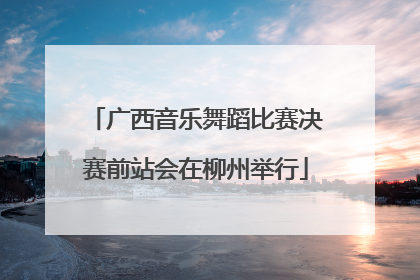 广西音乐舞蹈比赛决赛前站会在柳州举行