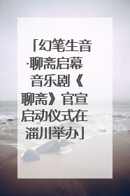 幻笔生音·聊斋启幕 音乐剧《聊斋》官宣启动仪式在淄川举办