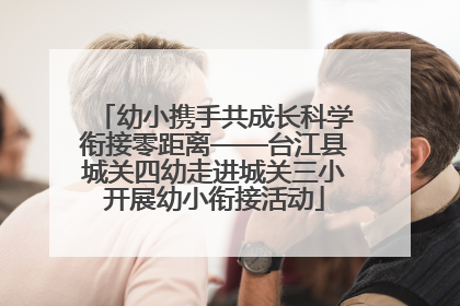 幼小携手共成长科学衔接零距离——台江县城关四幼走进城关三小开展幼小衔接活动