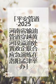平安管道·2025河南省输油管道穿越黄河段溢油处置政企联合应急演练在洛阳孟津举办