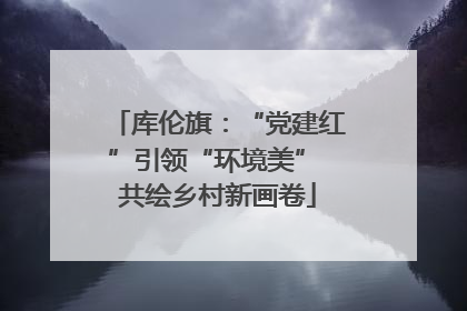 库伦旗：“党建红”引领“环境美” 共绘乡村新画卷