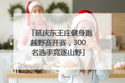 延庆东王庄健身跑越野赛开赛，300名选手竞逐山野