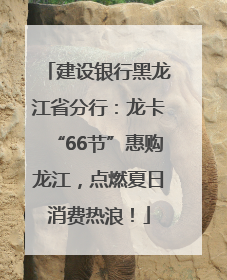 建设银行黑龙江省分行：龙卡“66节”惠购龙江，点燃夏日消费热浪！