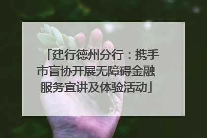 建行德州分行：携手市盲协开展无障碍金融服务宣讲及体验活动