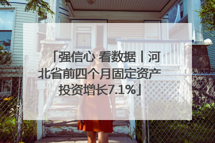 强信心 看数据丨河北省前四个月固定资产投资增长7.1%