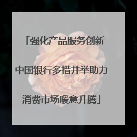 强化产品服务创新 中国银行多措并举助力消费市场暖意升腾