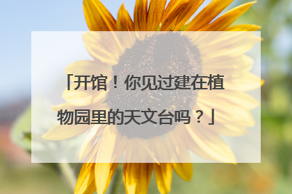 开馆！你见过建在植物园里的天文台吗？