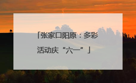 张家口阳原：多彩活动庆“六一”