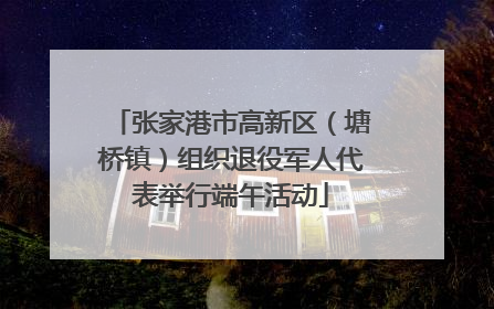 张家港市高新区（塘桥镇）组织退役军人代表举行端午活动