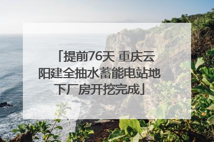 提前76天 重庆云阳建全抽水蓄能电站地下厂房开挖完成
