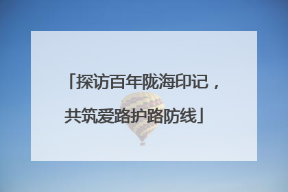 探访百年陇海印记，共筑爱路护路防线