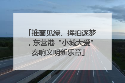 推窗见绿、挥拍逐梦，东营港“小城大爱”奏响文明新乐章