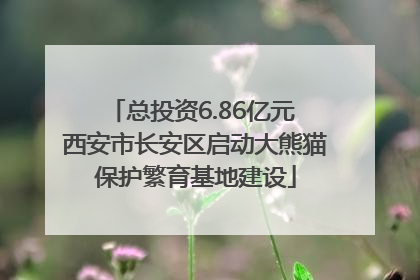 总投资6.86亿元 西安市长安区启动大熊猫保护繁育基地建设