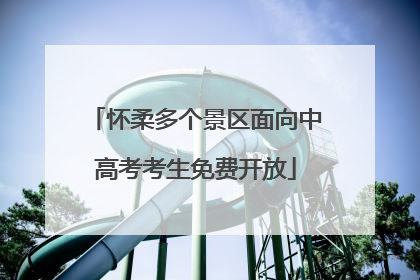 怀柔多个景区面向中高考考生免费开放