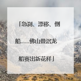 急刹、漂移、倒船……佛山叠滘龙船赛出新花样