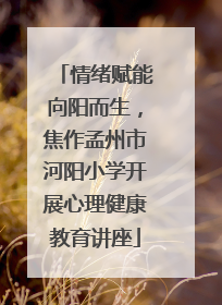 情绪赋能向阳而生，焦作孟州市河阳小学开展心理健康教育讲座