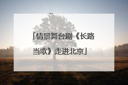 情景舞台剧《长路当歌》走进北京